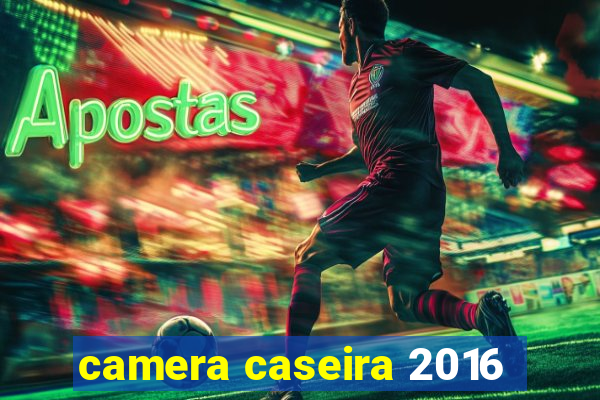 camera caseira 2016